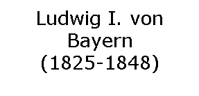 Textfeld: Ludwig I. von Bayern
(1825-1848)
